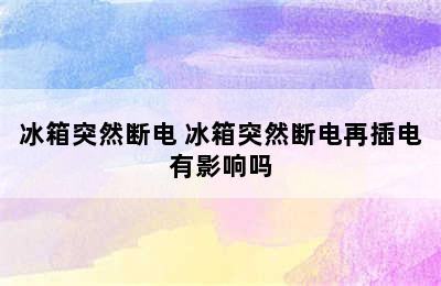 冰箱突然断电 冰箱突然断电再插电有影响吗